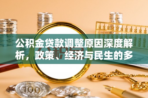 南乐公积金贷款调整原因深度解析，政策、经济与民生的多重考量