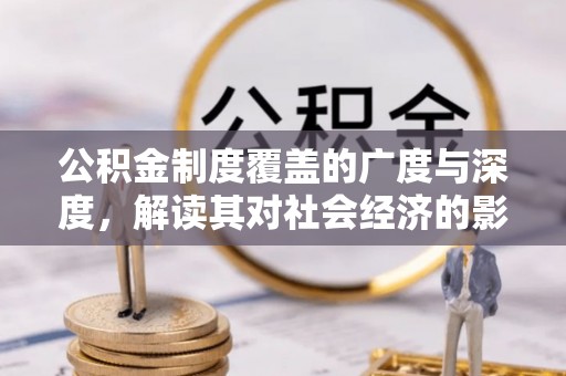 南乐公积金制度覆盖的广度与深度，解读其对社会经济的影响