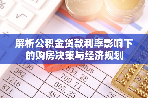 南乐解析公积金贷款利率影响下的购房决策与经济规划