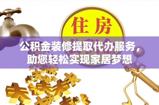 南乐公积金装修提取代办服务，助您轻松实现家居梦想