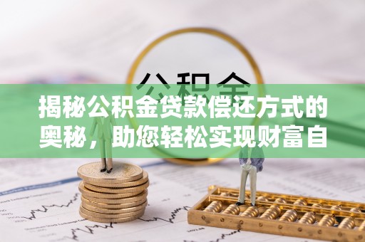 南乐揭秘公积金贷款偿还方式的奥秘，助您轻松实现财富自由