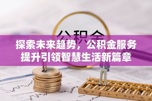 南乐探索未来趋势，公积金服务提升引领智慧生活新篇章