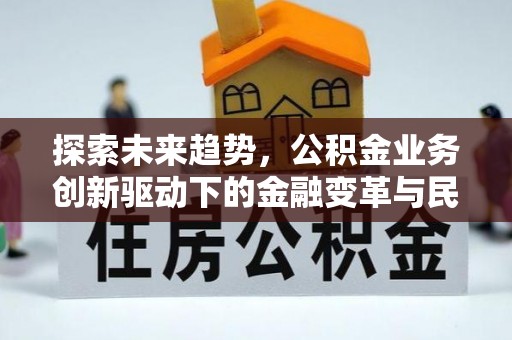 南乐探索未来趋势，公积金业务创新驱动下的金融变革与民生福祉
