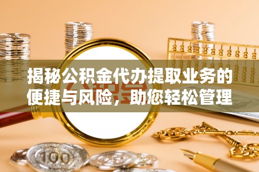 南乐揭秘公积金代办提取业务的便捷与风险，助您轻松管理财务