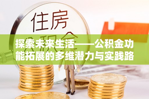南乐探索未来生活——公积金功能拓展的多维潜力与实践路径