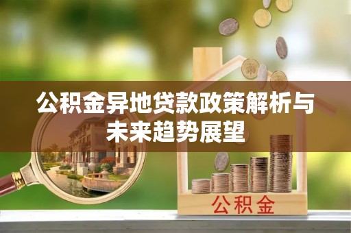 南乐公积金异地贷款政策解析与未来趋势展望