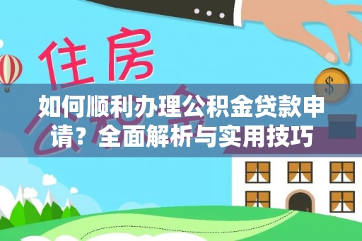 南乐如何顺利办理公积金贷款申请？全面解析与实用技巧