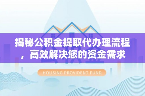 南乐揭秘公积金提取代办理流程，高效解决您的资金需求