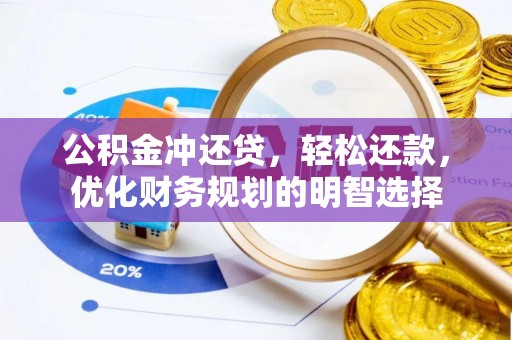 南乐公积金冲还贷，轻松还款，优化财务规划的明智选择