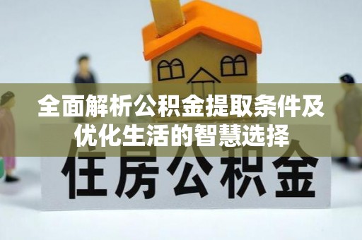 南乐全面解析公积金提取条件及优化生活的智慧选择
