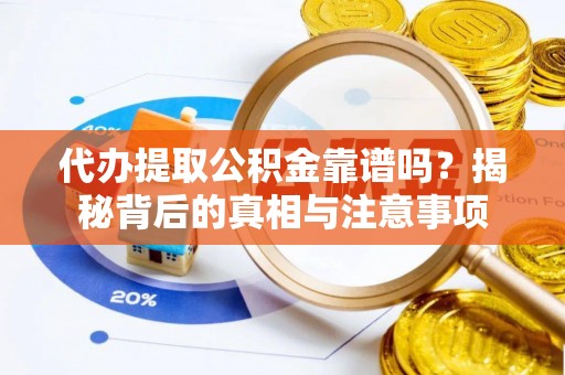 南乐代办提取公积金靠谱吗？揭秘背后的真相与注意事项
