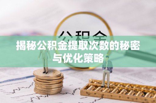 南乐揭秘公积金提取次数的秘密与优化策略