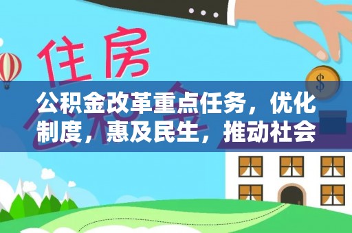 南乐公积金改革重点任务，优化制度，惠及民生，推动社会公平发展
