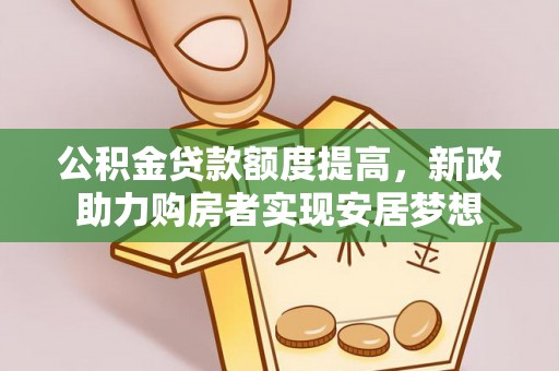 南乐公积金贷款额度提高，新政助力购房者实现安居梦想