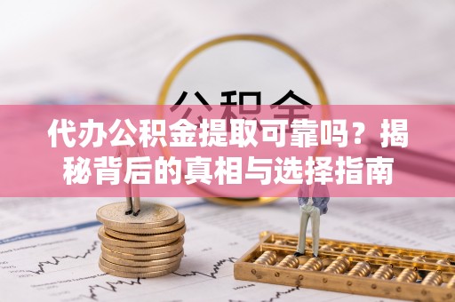 南乐代办公积金提取可靠吗？揭秘背后的真相与选择指南