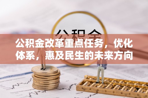 南乐公积金改革重点任务，优化体系，惠及民生的未来方向