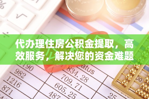 南乐代办理住房公积金提取，高效服务，解决您的资金难题