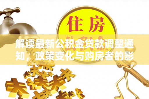 南乐解读最新公积金贷款调整通知，政策变化与购房者的影响
