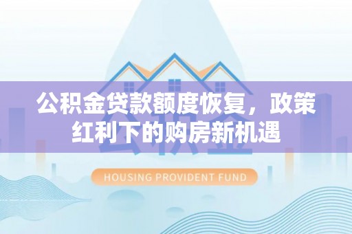 南乐公积金贷款额度恢复，政策红利下的购房新机遇
