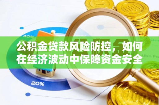 南乐公积金贷款风险防控，如何在经济波动中保障资金安全