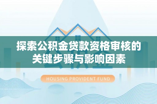 南乐探索公积金贷款资格审核的关键步骤与影响因素