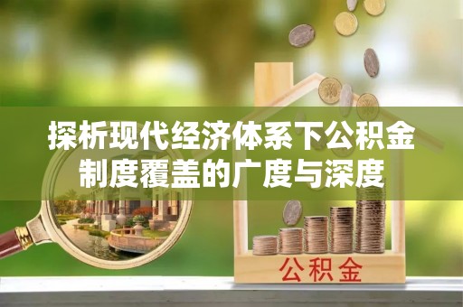 南乐探析现代经济体系下公积金制度覆盖的广度与深度