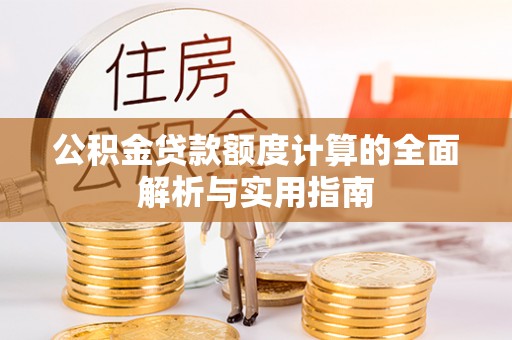 南乐公积金贷款额度计算的全面解析与实用指南