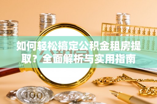 南乐如何轻松搞定公积金租房提取？全面解析与实用指南