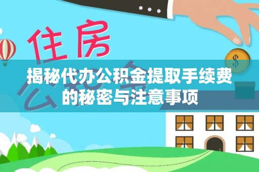 南乐揭秘代办公积金提取手续费的秘密与注意事项