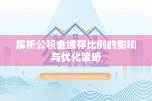 南乐解析公积金缴存比例的影响与优化策略