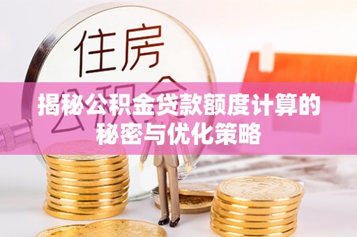 南乐揭秘公积金贷款额度计算的秘密与优化策略