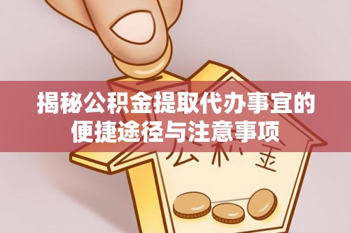 南乐揭秘公积金提取代办事宜的便捷途径与注意事项