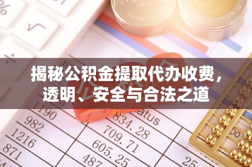 南乐揭秘公积金提取代办收费，透明、安全与合法之道