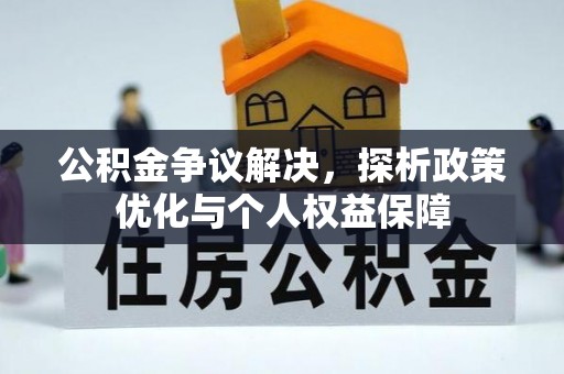南乐公积金争议解决，探析政策优化与个人权益保障