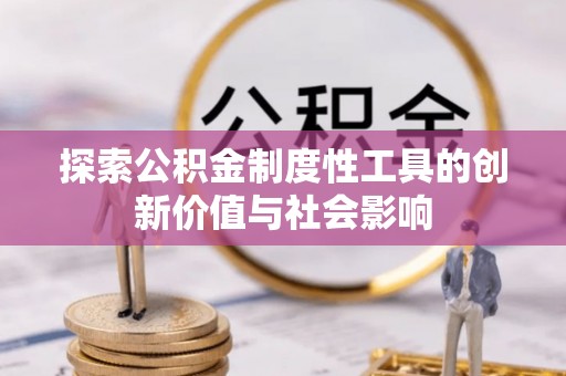 南乐探索公积金制度性工具的创新价值与社会影响