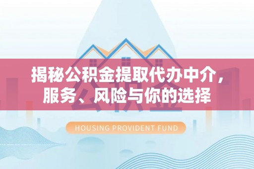 南乐揭秘公积金提取代办中介，服务、风险与你的选择