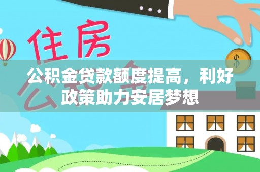 南乐公积金贷款额度提高，利好政策助力安居梦想