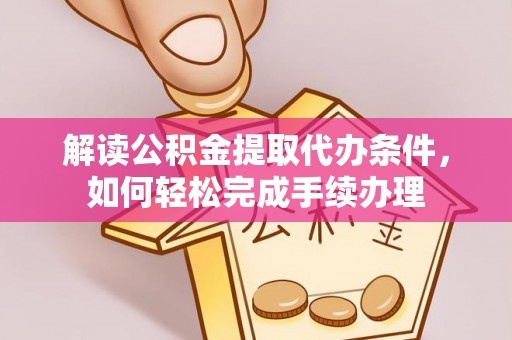 南乐解读公积金提取代办条件，如何轻松完成手续办理