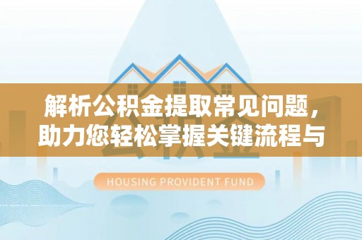 南乐解析公积金提取常见问题，助力您轻松掌握关键流程与技巧