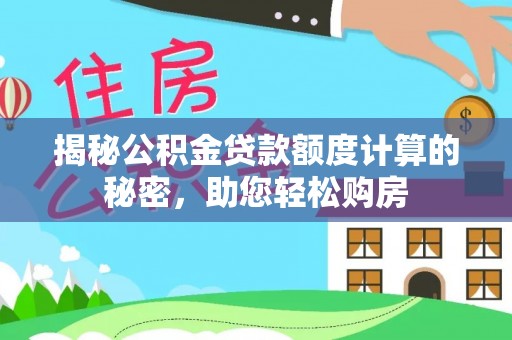 南乐揭秘公积金贷款额度计算的秘密，助您轻松购房