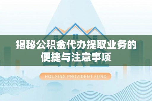 南乐揭秘公积金代办提取业务的便捷与注意事项