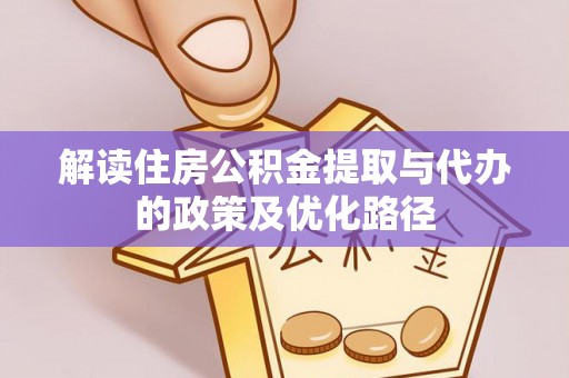 南乐解读住房公积金提取与代办的政策及优化路径