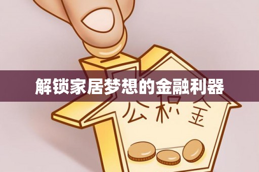 南乐解锁家居梦想的金融利器