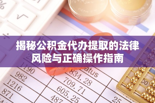 南乐揭秘公积金代办提取的法律风险与正确操作指南