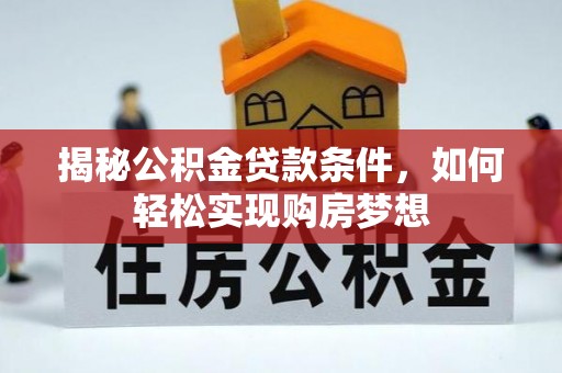 南乐揭秘公积金贷款条件，如何轻松实现购房梦想