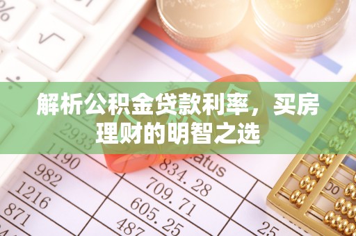 南乐解析公积金贷款利率，买房理财的明智之选