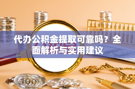 南乐代办公积金提取可靠吗？全面解析与实用建议