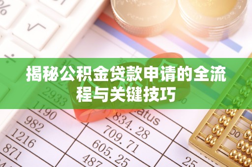 南乐揭秘公积金贷款申请的全流程与关键技巧