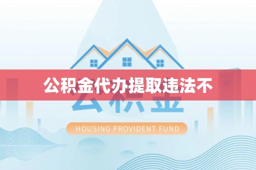 南乐公积金代办提取违法不