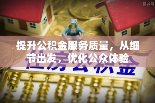 南乐提升公积金服务质量，从细节出发，优化公众体验
